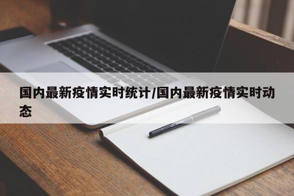 国内最新疫情实时统计/国内最新疫情实时动态