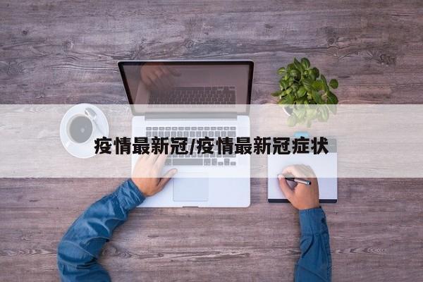 疫情最新冠/疫情最新冠症状