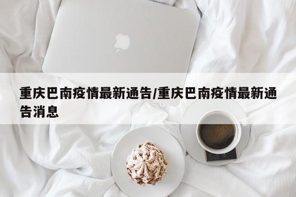 重庆巴南疫情最新通告/重庆巴南疫情最新通告消息