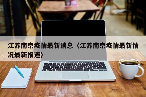 江苏南京疫情最新消息（江苏南京疫情最新情况最新报道）