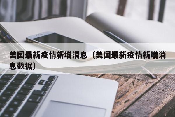 美国最新疫情新增消息（美国最新疫情新增消息数据）