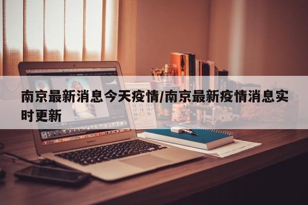 南京最新消息今天疫情/南京最新疫情消息实时更新