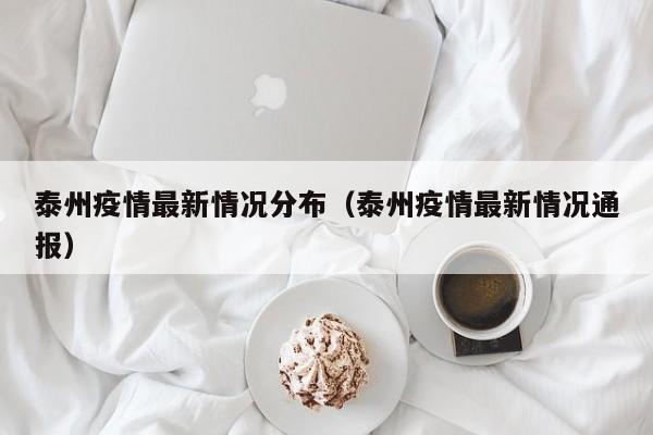 泰州疫情最新情况分布（泰州疫情最新情况通报）