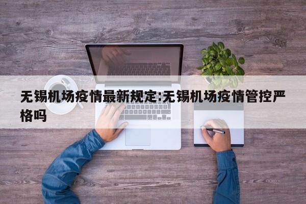 无锡机场疫情最新规定:无锡机场疫情管控严格吗