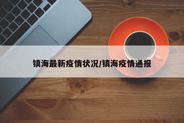 镇海最新疫情状况/镇海疫情通报