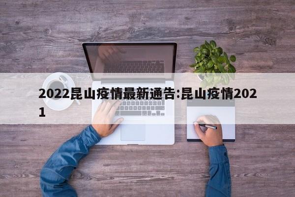 2022昆山疫情最新通告:昆山疫情2021