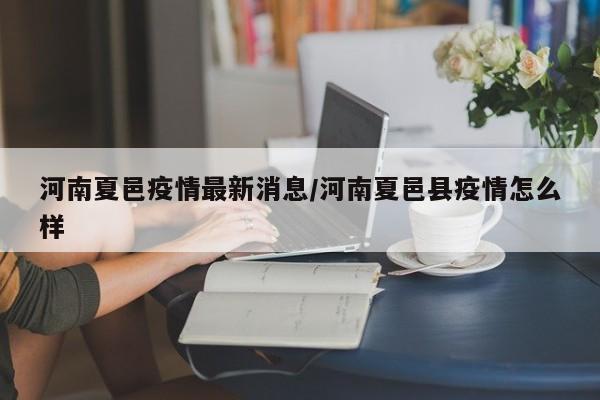 河南夏邑疫情最新消息/河南夏邑县疫情怎么样
