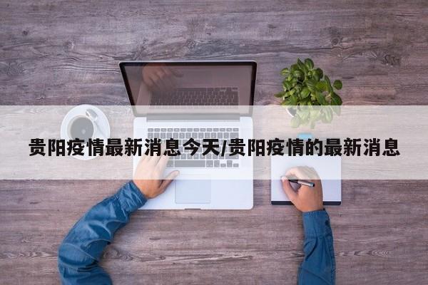 贵阳疫情最新消息今天/贵阳疫情的最新消息