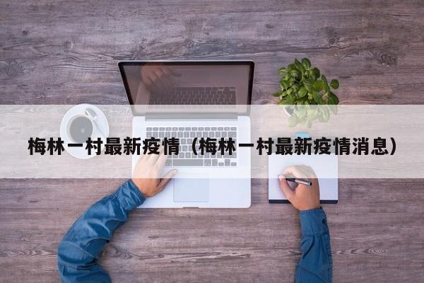 梅林一村最新疫情（梅林一村最新疫情消息）