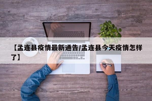 【孟连县疫情最新通告/孟连县今天疫情怎样了】