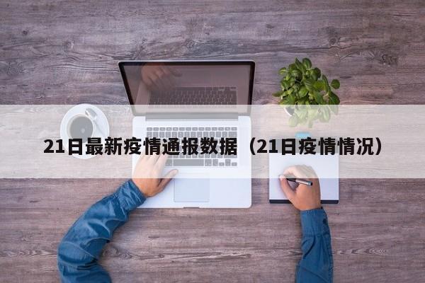 21日最新疫情通报数据（21日疫情情况）