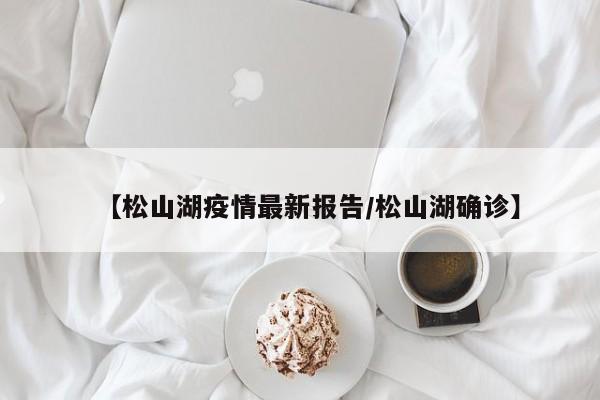 【松山湖疫情最新报告/松山湖确诊】