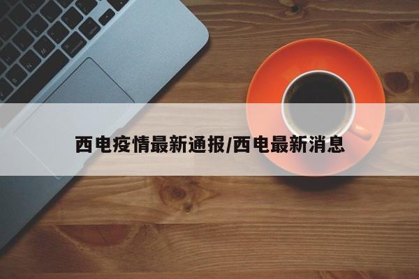 西电疫情最新通报/西电最新消息