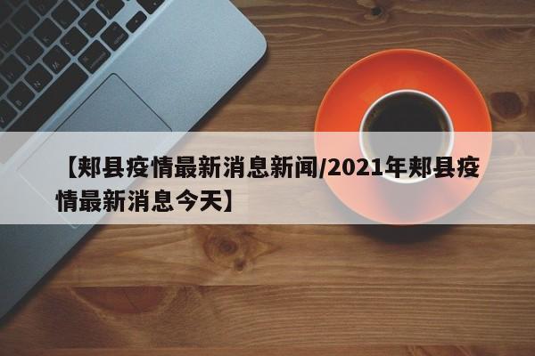 【郏县疫情最新消息新闻/2021年郏县疫情最新消息今天】