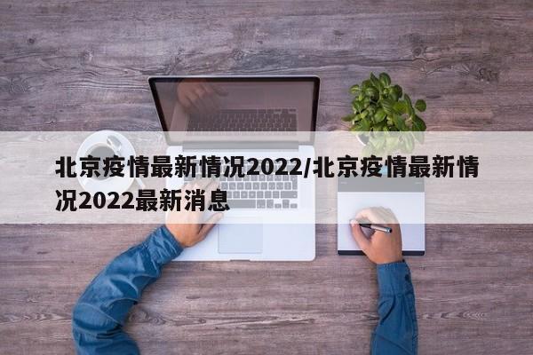 北京疫情最新情况2022/北京疫情最新情况2022最新消息