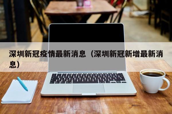 深圳新冠疫情最新消息（深圳新冠新增最新消息）