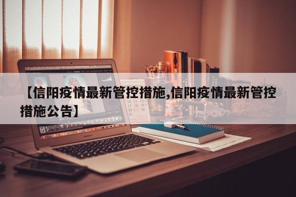 【信阳疫情最新管控措施,信阳疫情最新管控措施公告】