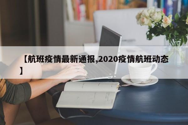 【航班疫情最新通报,2020疫情航班动态】