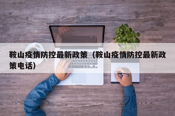 鞍山疫情防控最新政策（鞍山疫情防控最新政策电话）