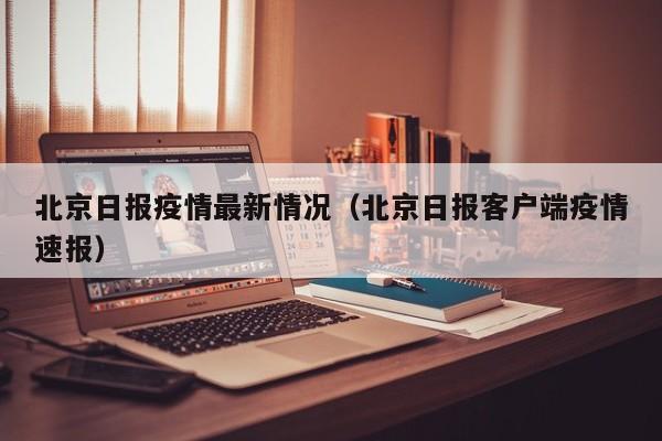 北京日报疫情最新情况（北京日报客户端疫情速报）