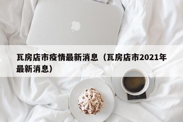 瓦房店市疫情最新消息（瓦房店市2021年最新消息）