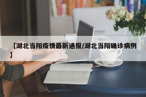 【湖北当阳疫情最新通报/湖北当阳确诊病例】