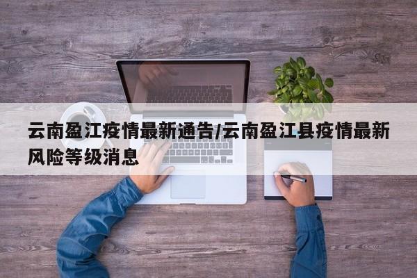 云南盈江疫情最新通告/云南盈江县疫情最新风险等级消息