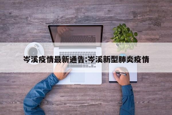 岑溪疫情最新通告:岑溪新型肺炎疫情