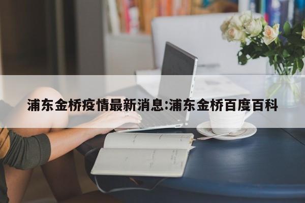 浦东金桥疫情最新消息:浦东金桥百度百科
