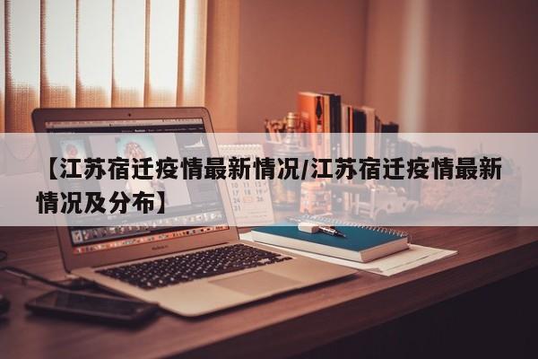 【江苏宿迁疫情最新情况/江苏宿迁疫情最新情况及分布】