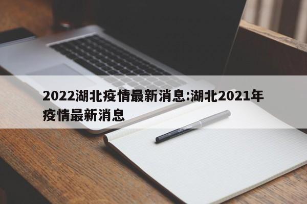 2022湖北疫情最新消息:湖北2021年疫情最新消息