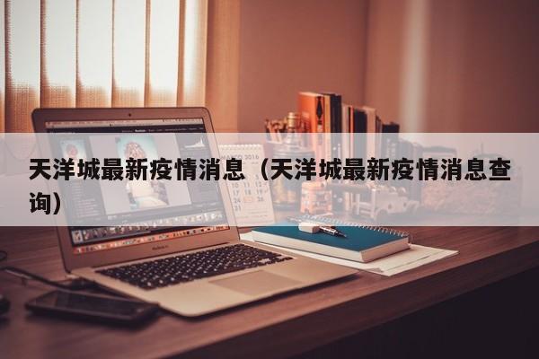天洋城最新疫情消息（天洋城最新疫情消息查询）