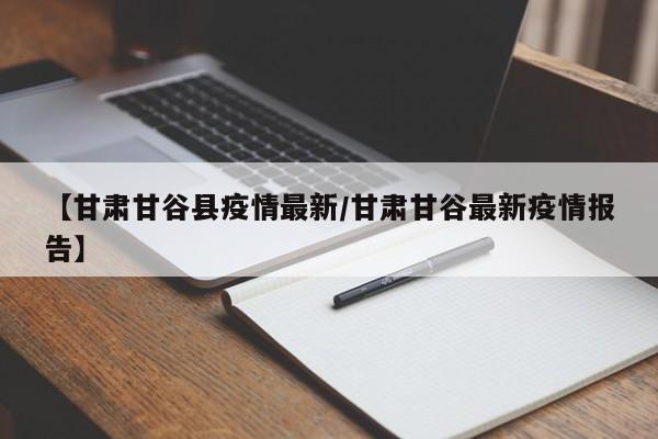 【甘肃甘谷县疫情最新/甘肃甘谷最新疫情报告】