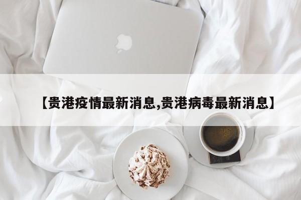 【贵港疫情最新消息,贵港病毒最新消息】