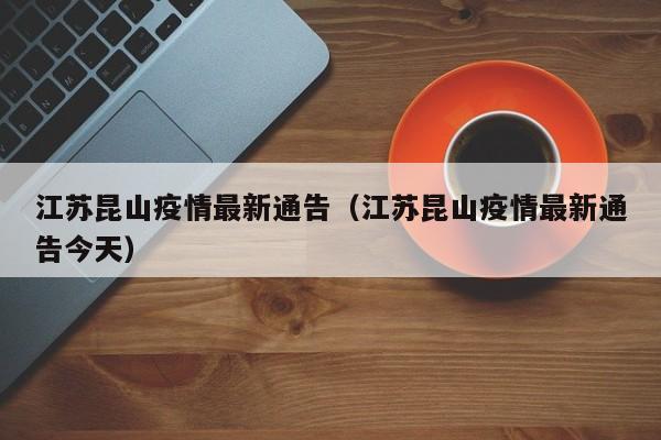 江苏昆山疫情最新通告（江苏昆山疫情最新通告今天）