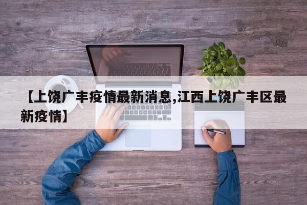 【上饶广丰疫情最新消息,江西上饶广丰区最新疫情】