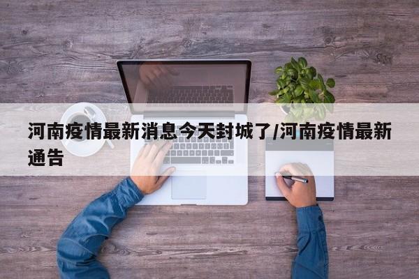 河南疫情最新消息今天封城了/河南疫情最新通告