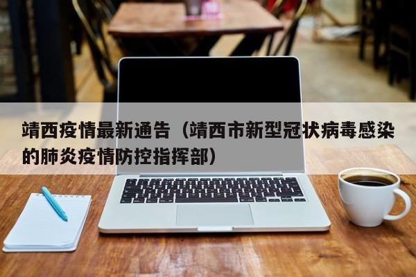 靖西疫情最新通告（靖西市新型冠状病毒感染的肺炎疫情防控指挥部）