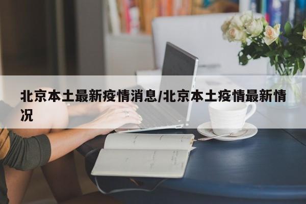 北京本土最新疫情消息/北京本土疫情最新情况