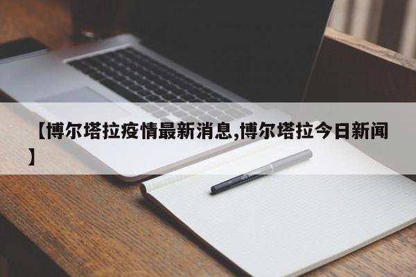 【博尔塔拉疫情最新消息,博尔塔拉今日新闻】