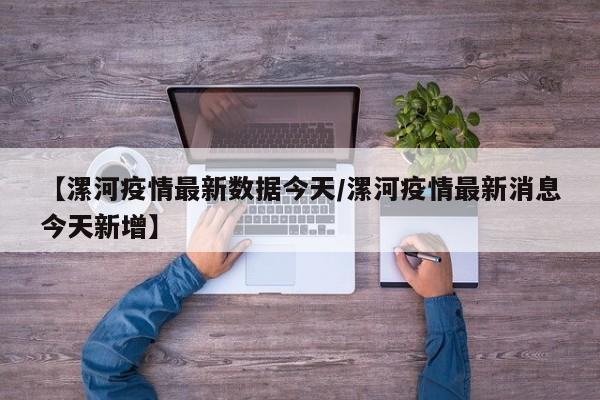 【漯河疫情最新数据今天/漯河疫情最新消息今天新增】