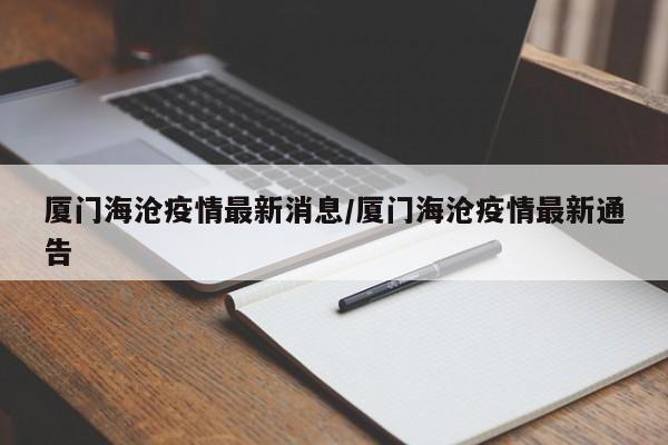 厦门海沧疫情最新消息/厦门海沧疫情最新通告