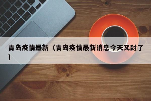 青岛疫情最新（青岛疫情最新消息今天又封了）