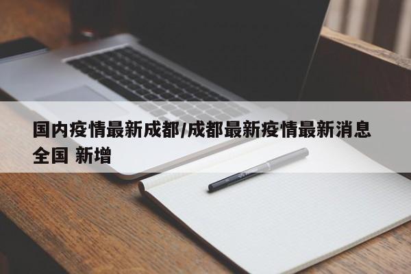 国内疫情最新成都/成都最新疫情最新消息 全国 新增