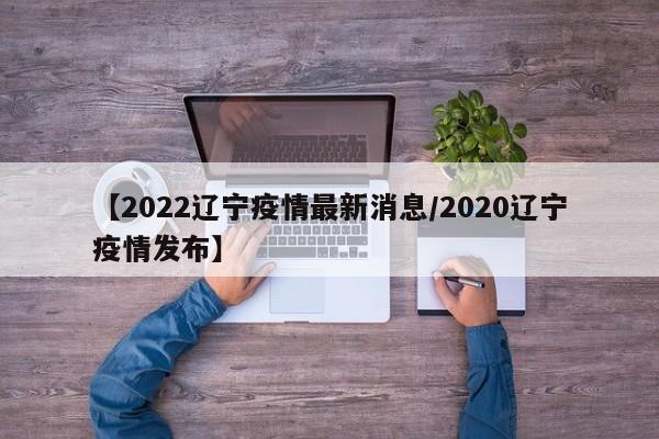 【2022辽宁疫情最新消息/2020辽宁疫情发布】