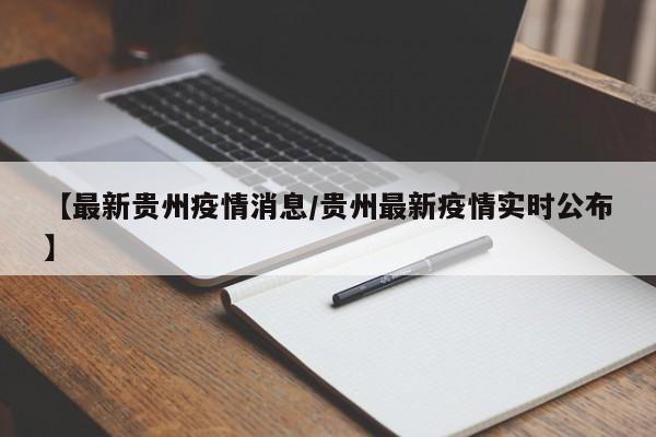 【最新贵州疫情消息/贵州最新疫情实时公布】