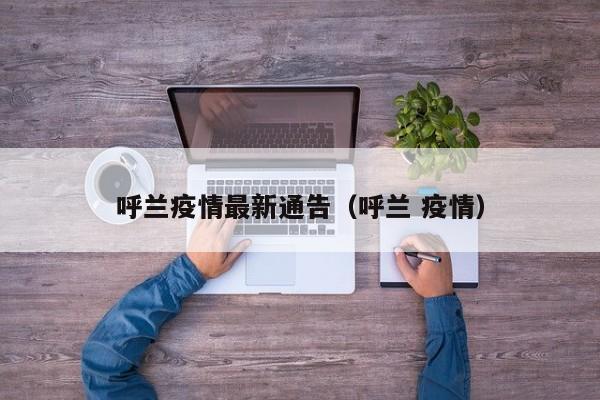 呼兰疫情最新通告（呼兰 疫情）