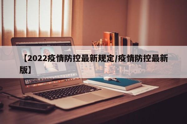 【2022疫情防控最新规定/疫情防控最新版】