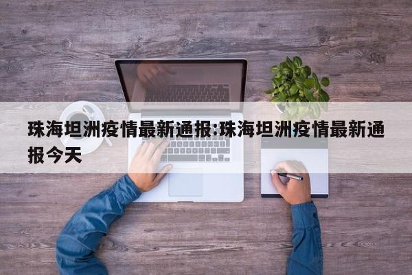 珠海坦洲疫情最新通报:珠海坦洲疫情最新通报今天