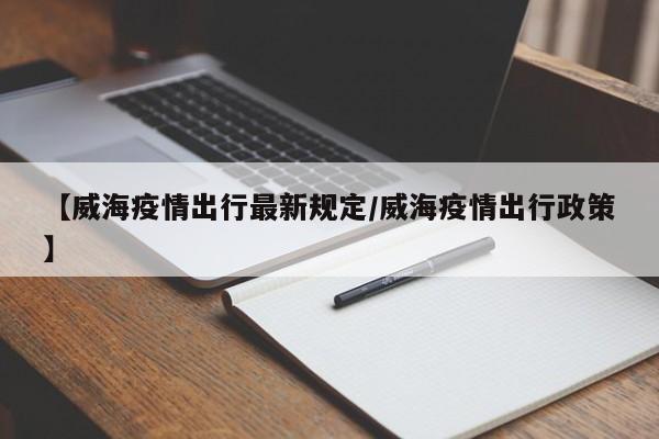 【威海疫情出行最新规定/威海疫情出行政策】